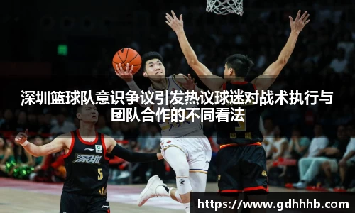 深圳篮球队意识争议引发热议球迷对战术执行与团队合作的不同看法